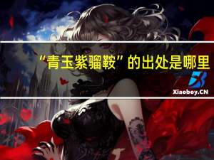 “青玉紫骝鞍”的出处是哪里