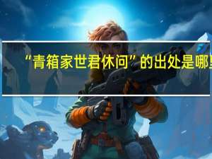 “青箱家世君休问”的出处是哪里