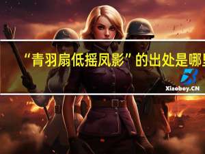 “青羽扇低摇凤影”的出处是哪里