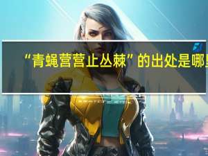 “青蝇营营止丛棘”的出处是哪里