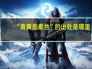 “青黄悲素丝”的出处是哪里