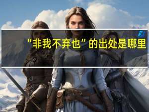 “非我不弃也”的出处是哪里