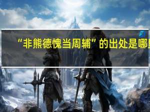 “非熊德愧当周辅”的出处是哪里