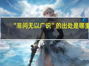 “非问无以广识”的出处是哪里