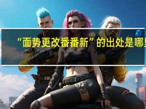 “面势更改番番新”的出处是哪里