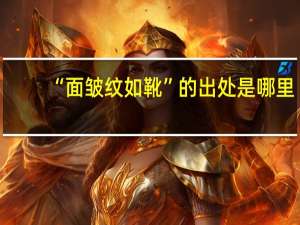 “面皱纹如靴”的出处是哪里