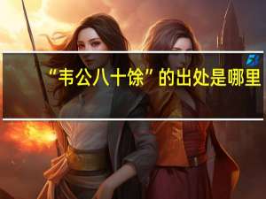 “韦公八十馀”的出处是哪里