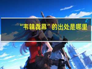 “韦韝毳幕”的出处是哪里