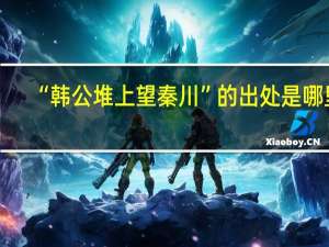 “韩公堆上望秦川”的出处是哪里