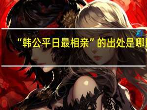 “韩公平日最相亲”的出处是哪里