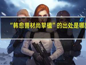“韩愈兽材尚拏楹”的出处是哪里