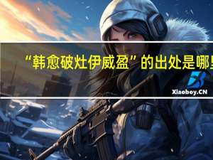 “韩愈破灶伊威盈”的出处是哪里