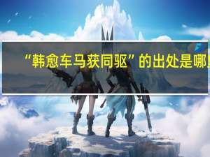 “韩愈车马获同驱”的出处是哪里