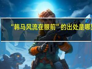 “韩马风流在眼前”的出处是哪里