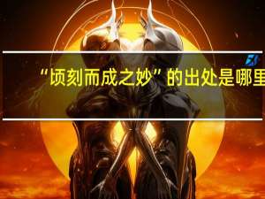 “顷刻而成之妙”的出处是哪里