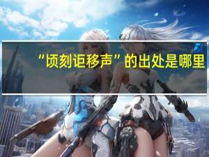 “顷刻讵移声”的出处是哪里