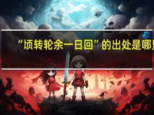 “顷转轮余一日回”的出处是哪里