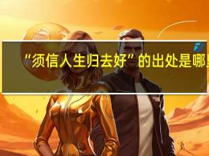 “须信人生归去好”的出处是哪里