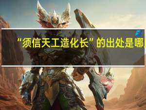 “须信天工造化长”的出处是哪里