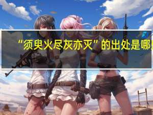 “须臾火尽灰亦灭”的出处是哪里