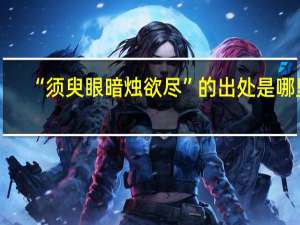 “须臾眼暗烛欲尽”的出处是哪里