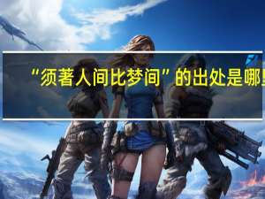 “须著人间比梦间”的出处是哪里