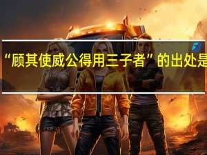 “顾其使威公得用三子者”的出处是哪里