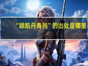 “顾凯丹青列”的出处是哪里