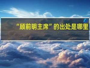 “顾前明主席”的出处是哪里