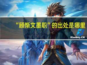 “顾惭文墨职”的出处是哪里