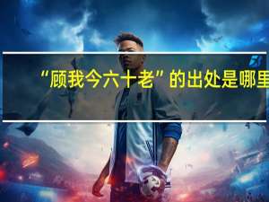 “顾我今六十老”的出处是哪里