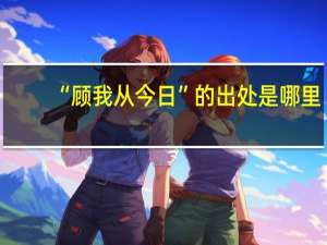 “顾我从今日”的出处是哪里