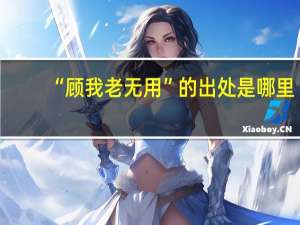 “顾我老无用”的出处是哪里
