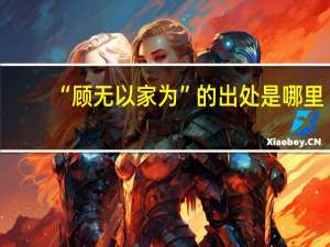 “顾无以家为”的出处是哪里