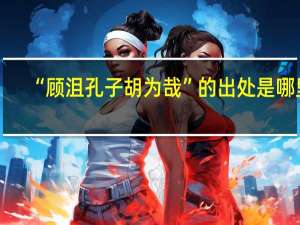 “顾沮孔子胡为哉”的出处是哪里