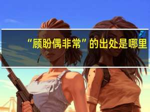 “顾盼偶非常”的出处是哪里