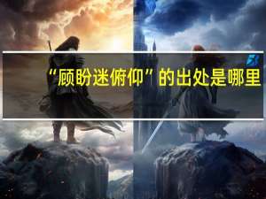 “顾盼迷俯仰”的出处是哪里