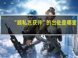 “顾私岂获并”的出处是哪里
