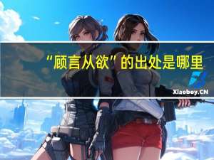 “顾言从欲”的出处是哪里