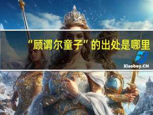 “顾谓尔童子”的出处是哪里