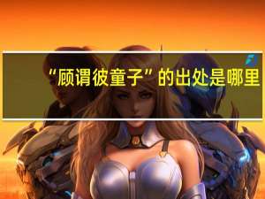 “顾谓彼童子”的出处是哪里