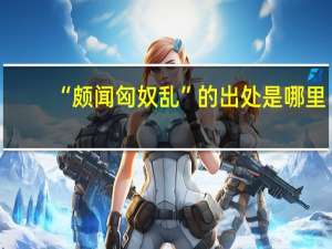 “颇闻匈奴乱”的出处是哪里