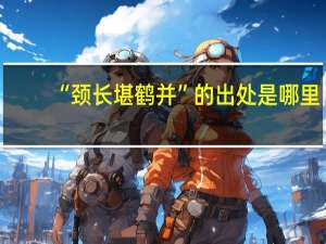 “颈长堪鹤并”的出处是哪里