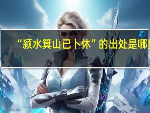 “颍水箕山已卜休”的出处是哪里