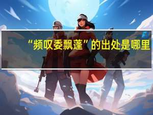 “频叹委飘蓬”的出处是哪里