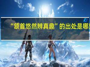 “颔首悠然辨真趣”的出处是哪里