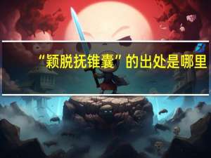 “颖脱抚锥囊”的出处是哪里