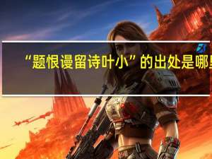 “题恨谩留诗叶小”的出处是哪里