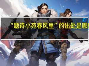 “题诗小苑春风里”的出处是哪里