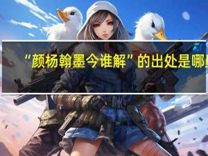 “颜杨翰墨今谁解”的出处是哪里